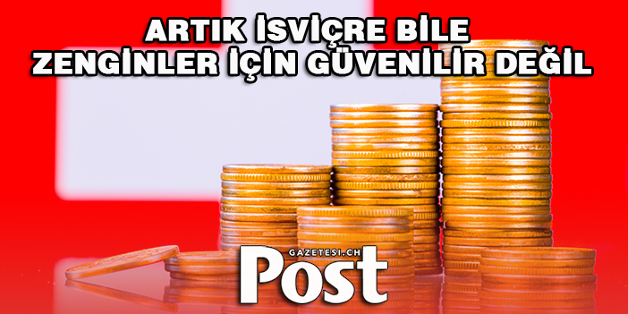 Artık İsviçre bile zenginler için güvenilir değil