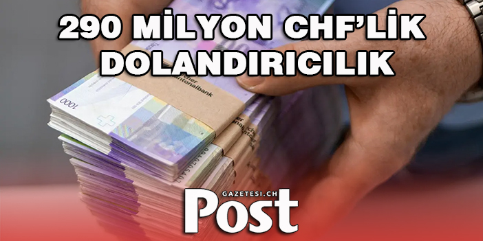 290 MİLYON CHF’LİK DOLANDIRICILIK