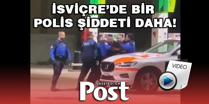 İSVİÇRE’DE BİR POLİS ŞİDDETİ DAHA!