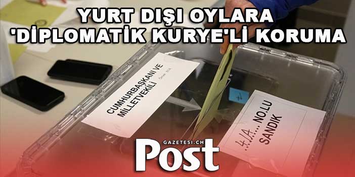 Yurt dışı oylara 'diplomatik kurye'li koruma