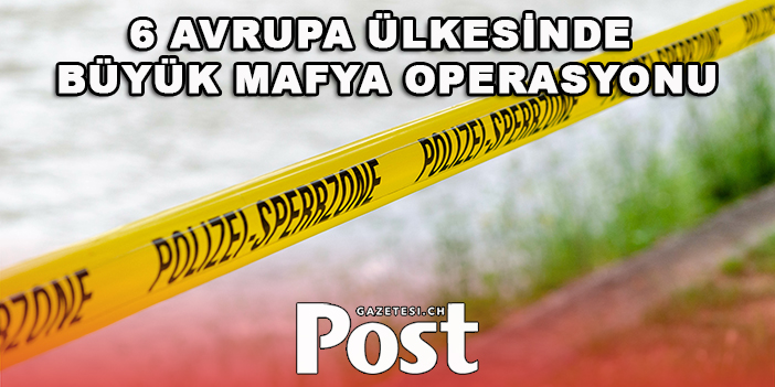 6 Avrupa ülkesinde büyük mafya operasyonu