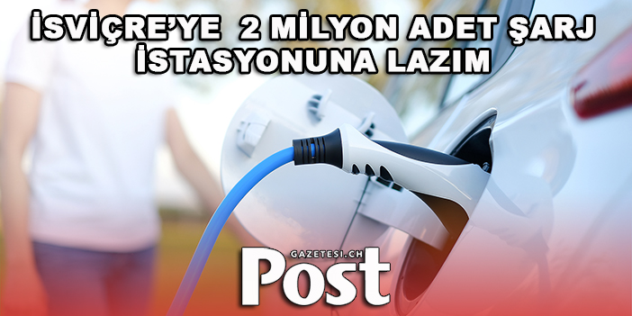 İsviçre, 2 milyon adet şarj istasyonuna ihtiyaç duyuyor