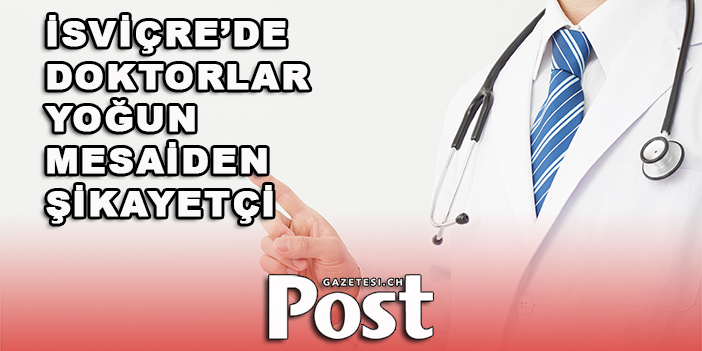 İSVİÇRE’DE DOKTORLAR YOĞUN MESAİDEN ŞİKAYETÇİ