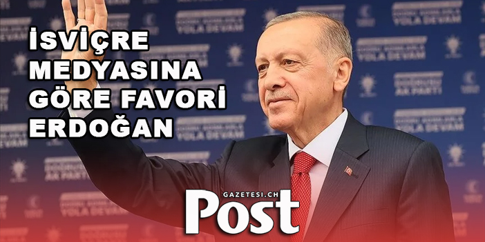 İsviçre medyasına göre Türkiye'deki seçimlerde ikinci turun favorisi Erdoğan