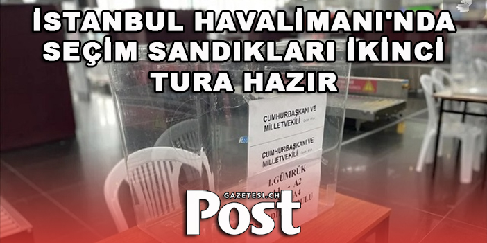 İstanbul Havalimanı'nda seçim sandıkları ikinci tura hazır