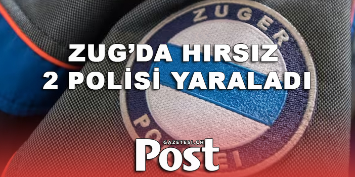 ZUG’DA HIRSIZ 2 POLİSİ YARALADI