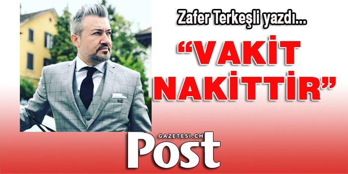 Zafer Terkeşli yazdı: VAKİT NAKİTTİR