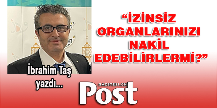 İbrahim Taş yazdı: İZİNSİZ ORGANLARINIZI NAKİL EDEBİLİRLERMİ?