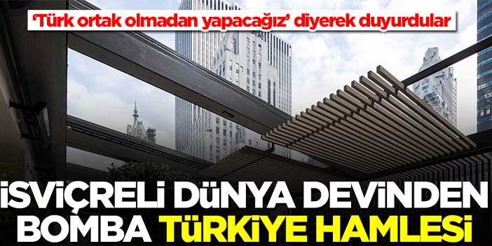 İsviçreli dünya devinden Türkiye hamlesi! 'Türk ortak olmadan yapacağız' diyerek duyurdular