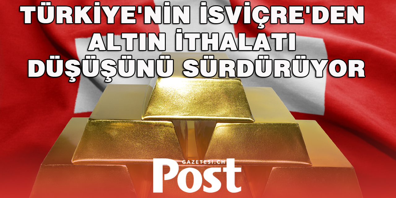 Türkiye'nin İsviçre'den altın ithalatı düşüşünü sürdürüyor