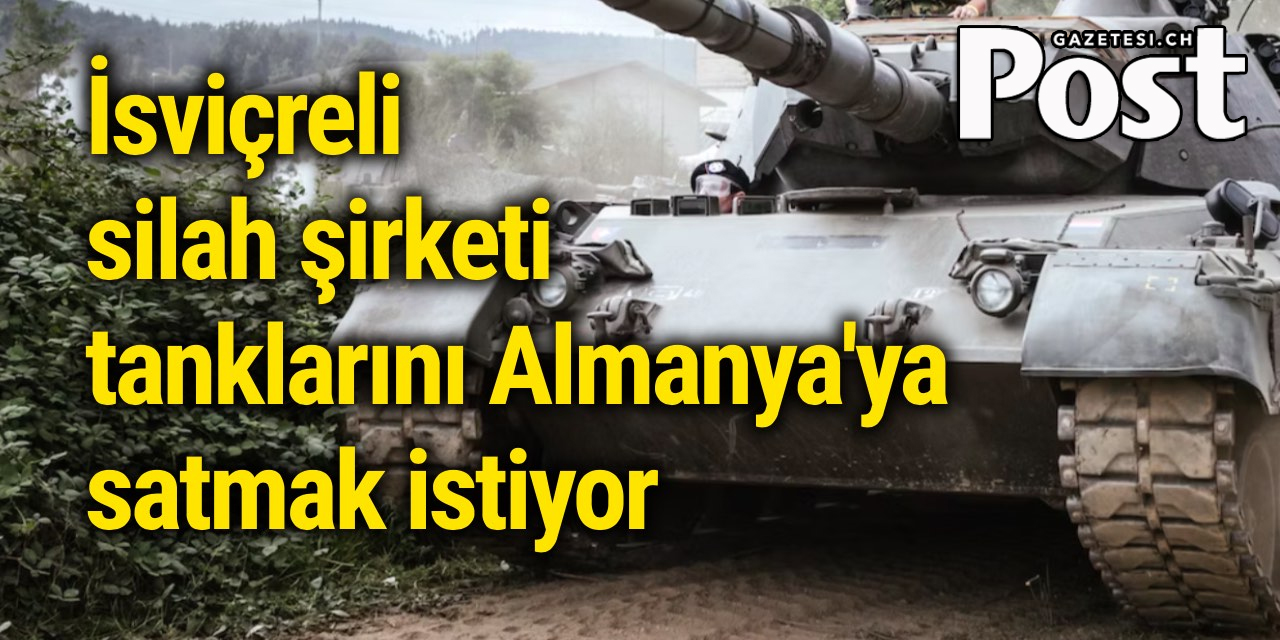 İsviçreli silah şirketi tanklarını Almanya'ya satmak istiyor