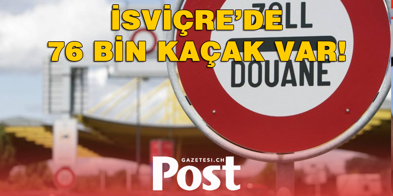 İSVİÇRE’DE 76 BİN KAÇAK VAR