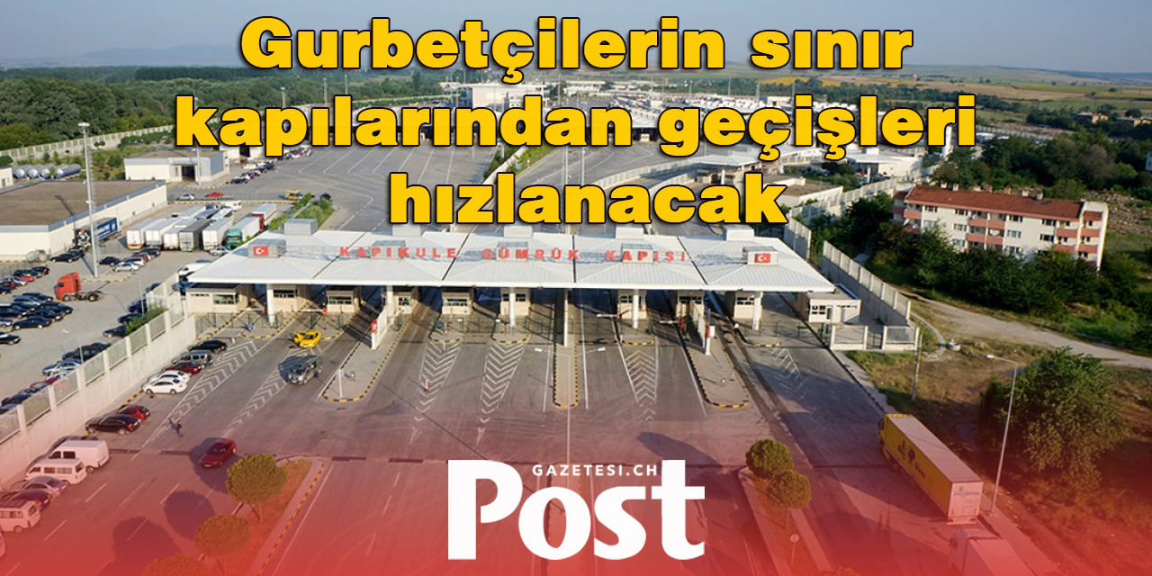 Gurbetçilerin sınır kapılarından geçişleri hızlanacak