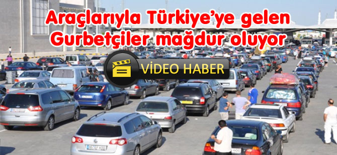 GURBETÇİLER MAĞDUR OLUYOR