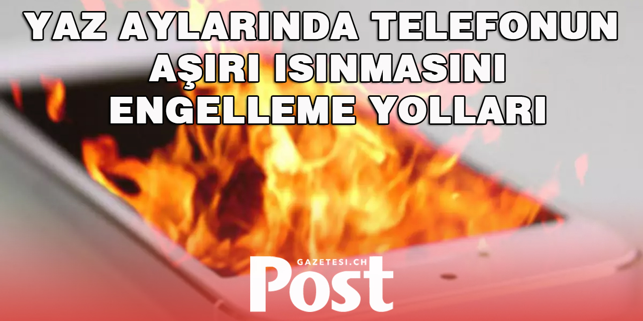 Yazın telefonunuzun aşırı ısınmasını önlemek için neler yapabilirsiniz?