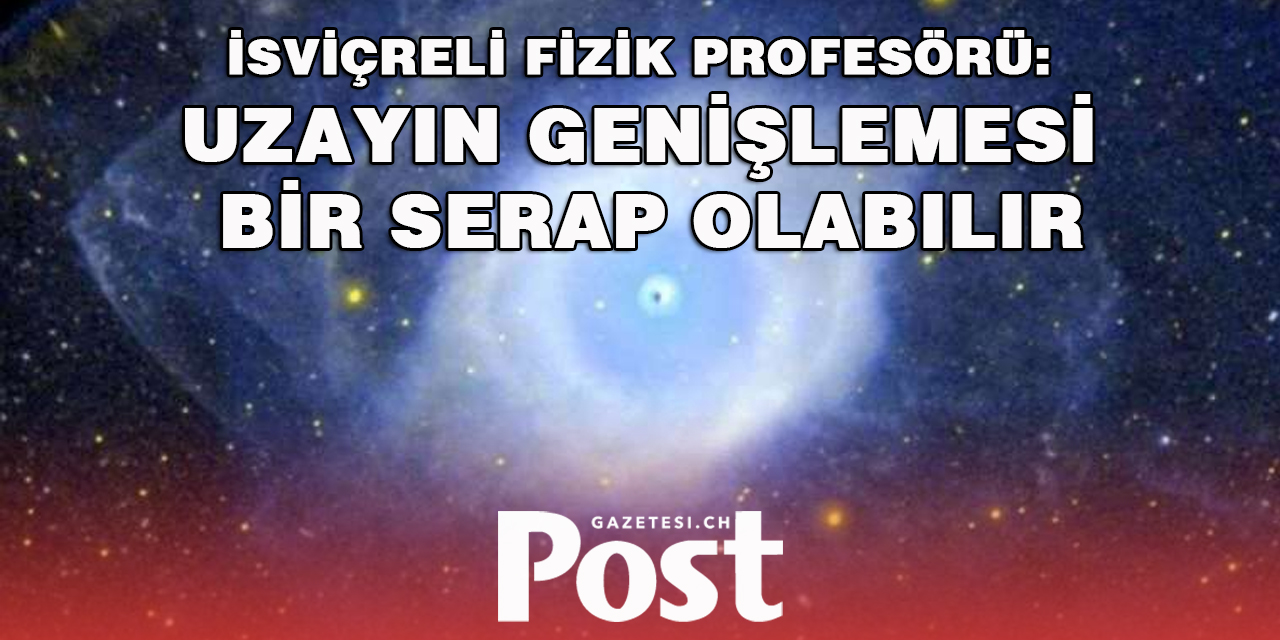 İsviçreli fizik profesörü: Uzayın genişlemesi bir serap olabilir