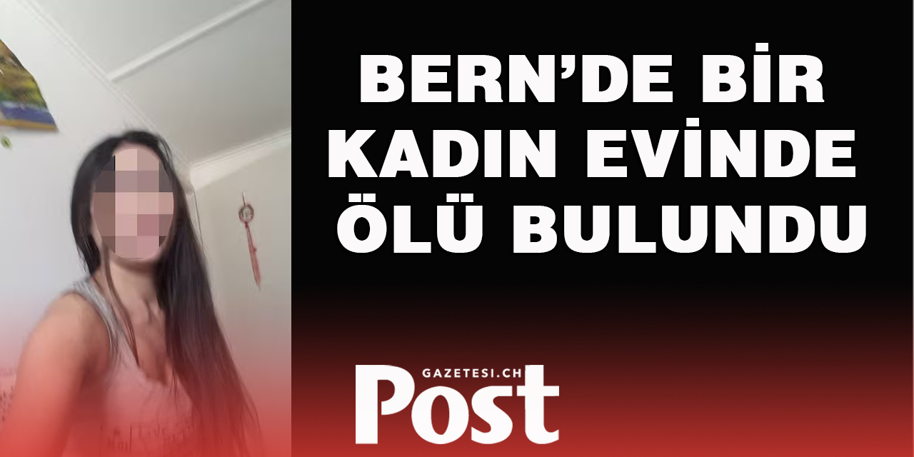 BERN’DE BİR KADIN EVİNDE ÖLÜ BULUNDU