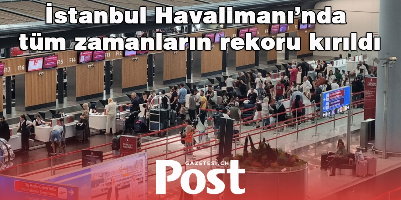 İstanbul Havalimanı’nda tüm zamanların rekoru kırıldı