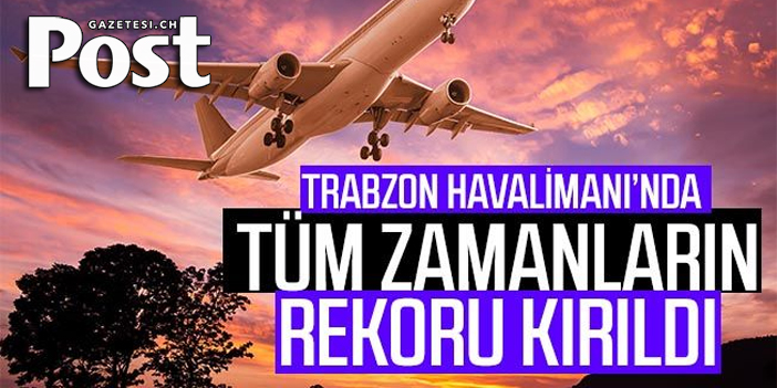 Trabzon Havalimanı'nda tüm zamanların rekoru kırıldı