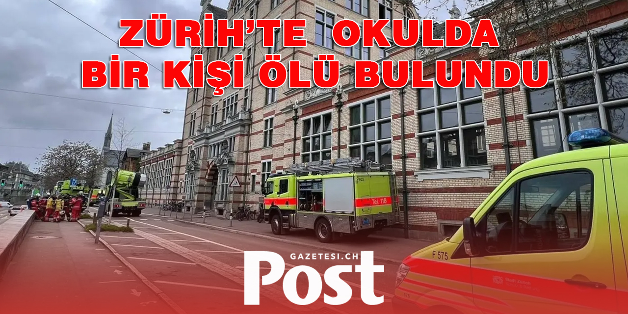 ZÜRİH’TE OKULDA BİR KİŞİ ÖLÜ BULUNDU