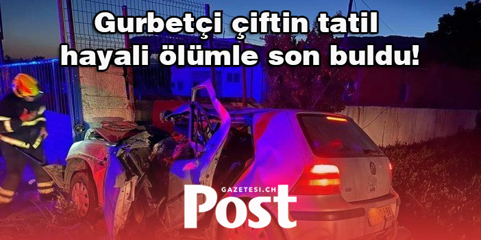 Gurbetçi çiftin tatil hayali ölümle son buldu!