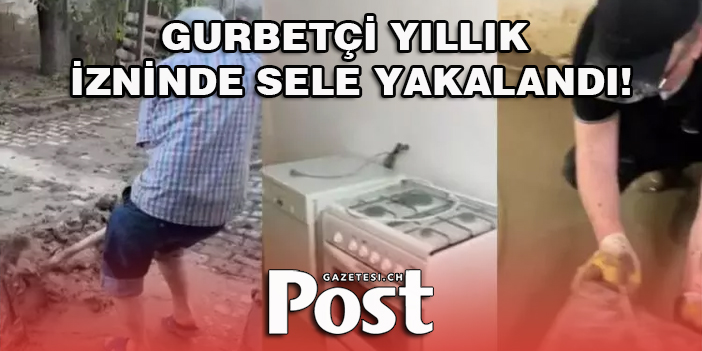 Gurbetçi Yıllık izninde sele yakalandı! Evi, arabası...