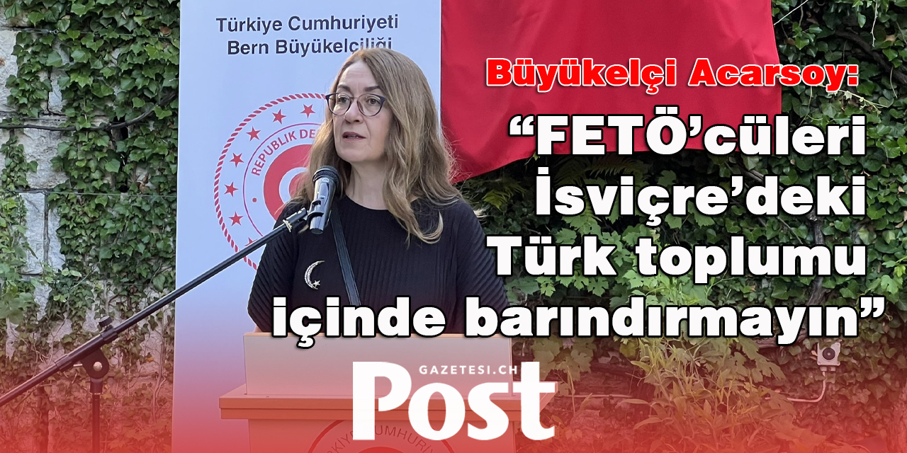 Büyükelçi Acarsoy'dan Türk Toplumuna çağrı: “FETÖ’cüleri İsviçre’deki Türk toplumu içinde barındırmayın”