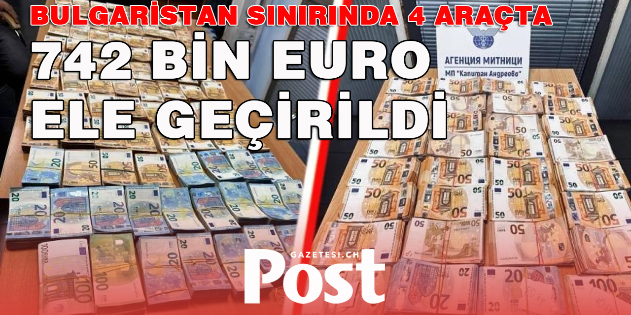 Bulgaristan sınırında 4 araçta 742.434 euro ele geçirildi!