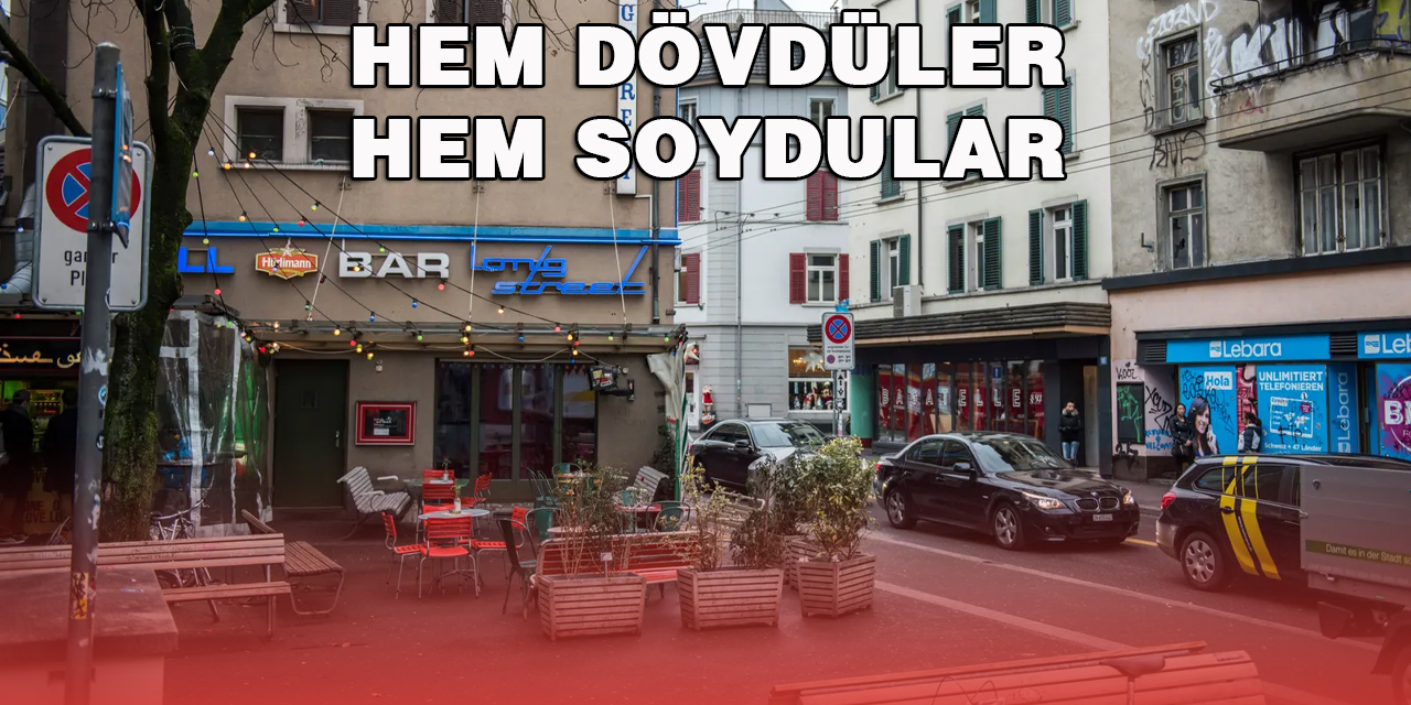 ZÜRİH’TE HEM DÖVDÜLER HEM SOYDULAR