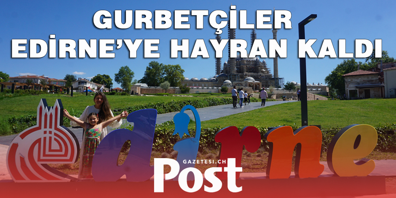 Gurbetçiler Edirne’ye hayran kaldı