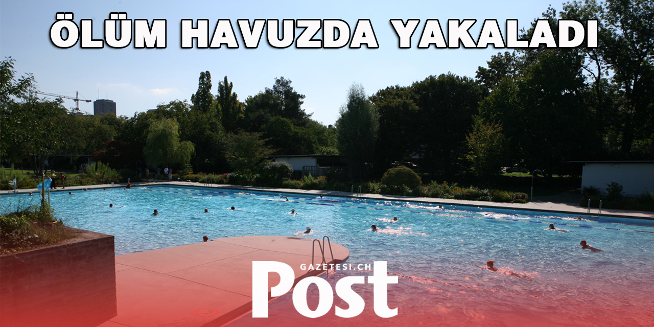 ZÜRİH’TE HAVUZ’DA ÖLDÜ