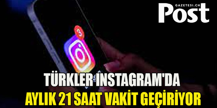 Türkler Instagram'da aylık 21 saat vakit geçiriyor