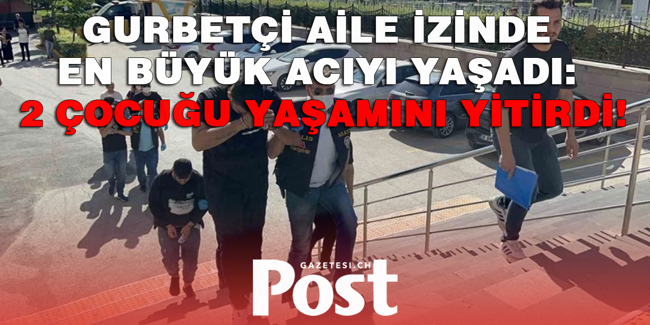 Gurbetçi aile izinde en büyük acıyı yaşadı: 2 çocuğu yaşamını yitirdi!