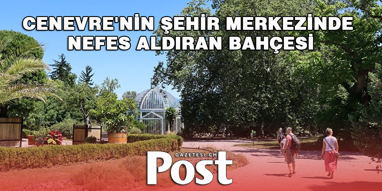 Cenevre'nin binlerce bitki türüne ev sahipliği yapan iki asırlık Botanik Bahçesi