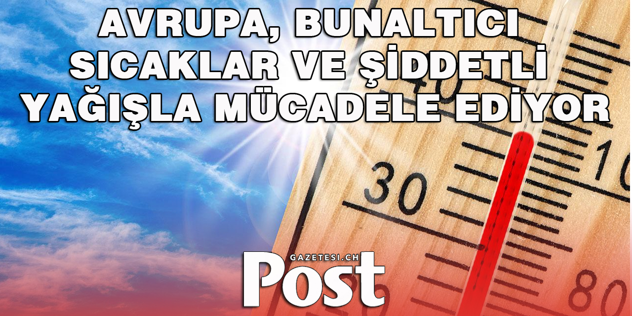 Avrupa, bunaltıcı sıcaklar ve şiddetli yağışla mücadele ediyor