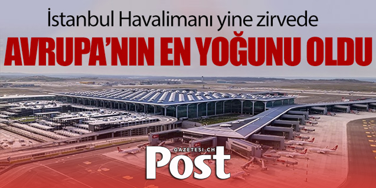 İstanbul Havalimanı Avrupa'nın en yoğunu