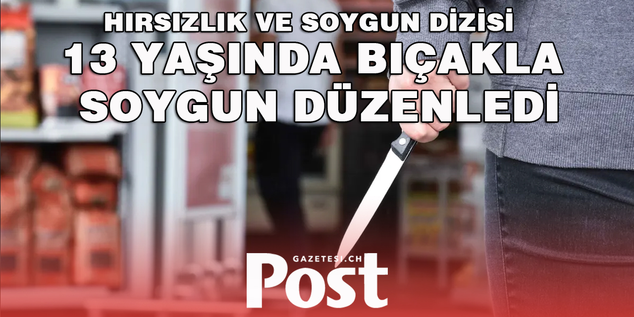 13 YAŞINDA BIÇAKLA SOYGUN DÜZENLEDİ