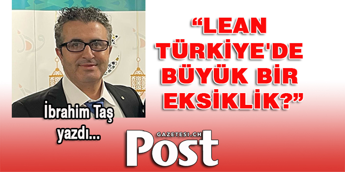 İbrahim Taş yazdı: LEAN TÜRKİYE'DE BÜYÜK BİR EKSİKLİK