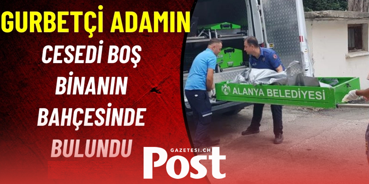 Gurbetçi'nin cesedi boş binanın bahçesinde bulundu