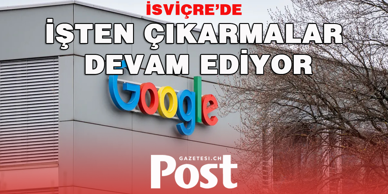 İSVİÇRE GOOGLE’DE İŞTEN ÇIKARMALAR DEVAM EDİYOR