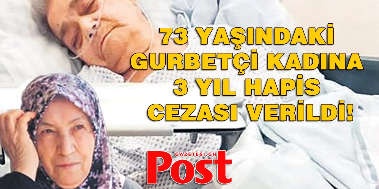 73 yaşındaki gurbetçi kadına 3 yıl hapis cezası verildi!