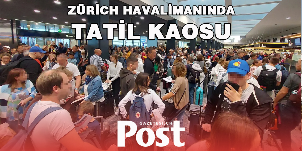 ZÜRİCH HAVALİMANINDA TATİL KAOSU