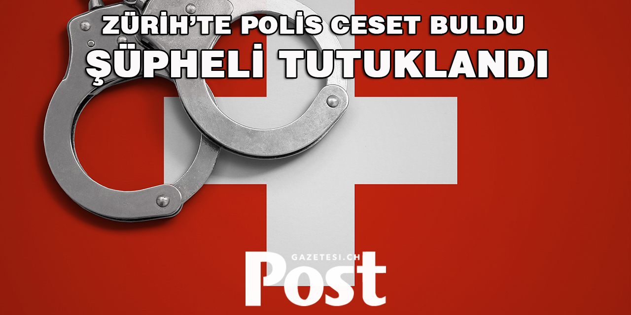 ZÜRİH’TE POLİS CESET BULDU / ŞÜPHELİ TUTUKLANDI