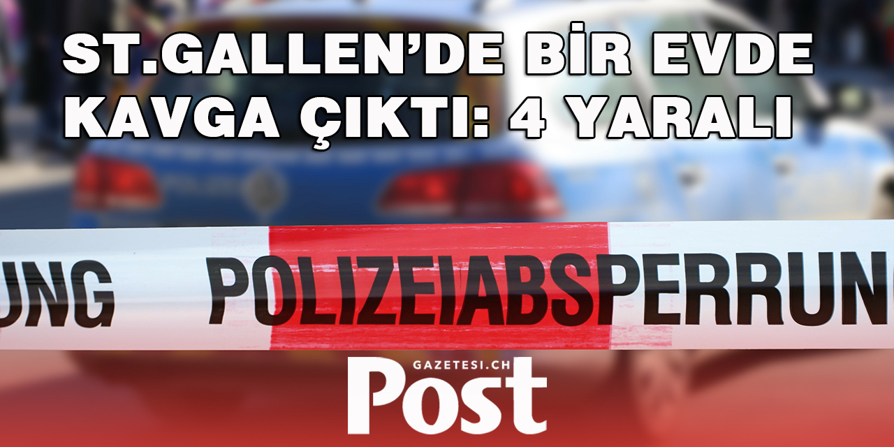 ST.GALLEN’DE BİR EVDE KAVGA ÇIKTI: 4 YARALI