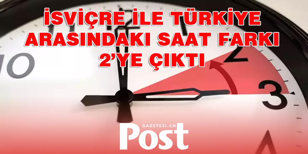 İsviçre ile Türkiye arasındaki saat farkı 2’ye çıktı