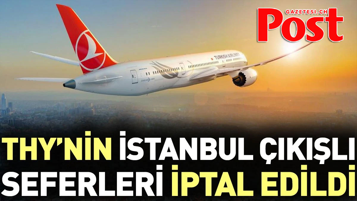 THY'nin İstanbul çıkışlı tüm seferleri iptal edildi