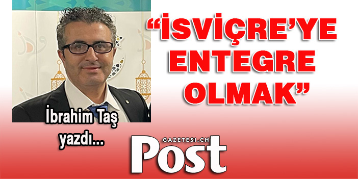 İbrahim Taş yazdı:  26 Kasım 2023  İSVİÇRE’YE ENTEGRE OLMAK