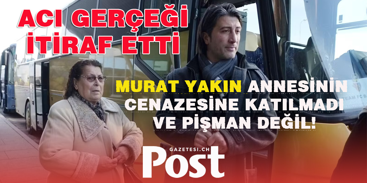 MURAT YAKIN ANNESİNİN CENAZESİNE KATILMADIĞINI İTİRAF ETTİ