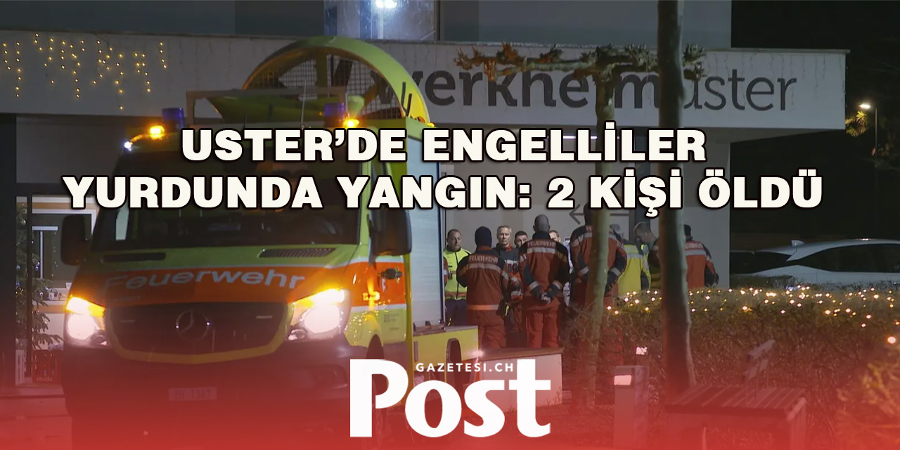 USTER’DE ENGELLİLER YURDUNDA YANGIN: 2 KİŞİ ÖLDÜ