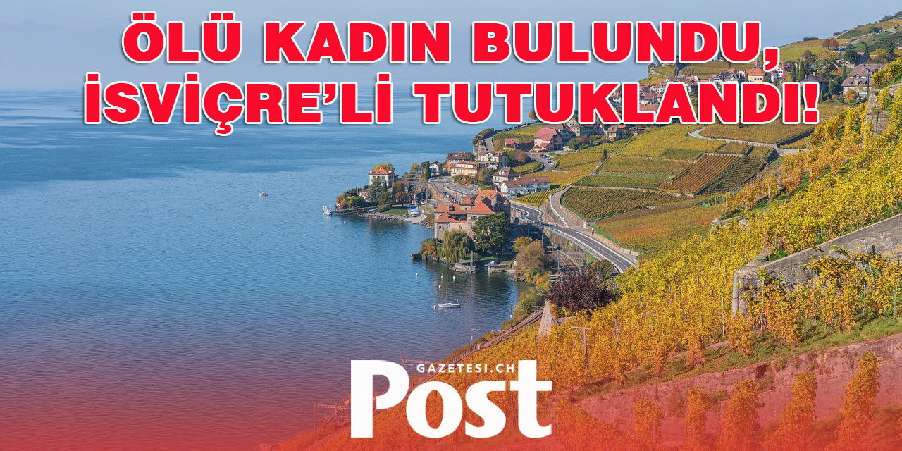 ÖLÜ KADIN BULUNDU, İSVİÇRE’Lİ TUTUKLANDI